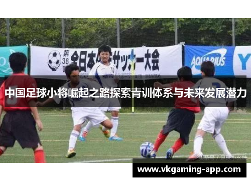 中国足球小将崛起之路探索青训体系与未来发展潜力