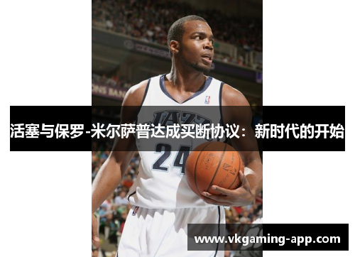 活塞与保罗-米尔萨普达成买断协议：新时代的开始